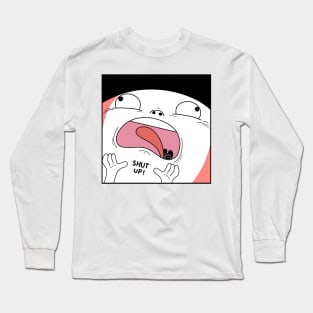 Shut up. Long Sleeve T-Shirt